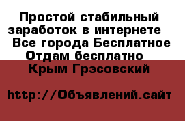 Простой стабильный заработок в интернете. - Все города Бесплатное » Отдам бесплатно   . Крым,Грэсовский